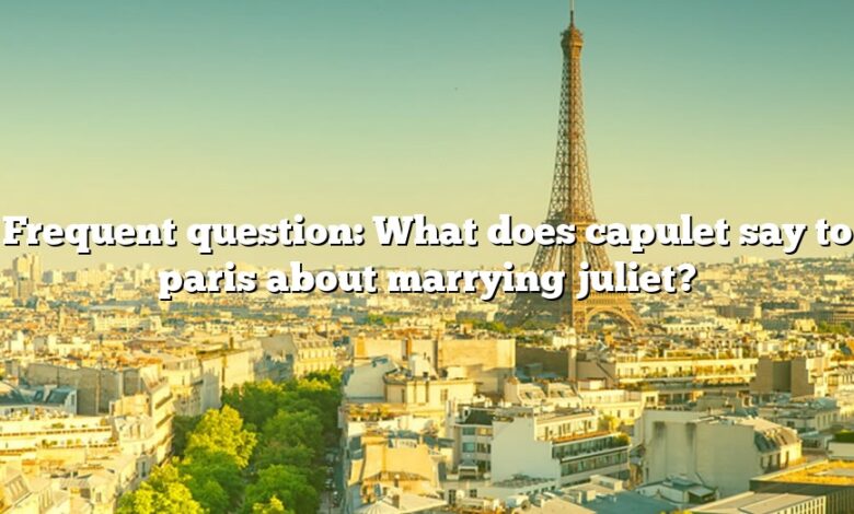 Frequent question: What does capulet say to paris about marrying juliet?