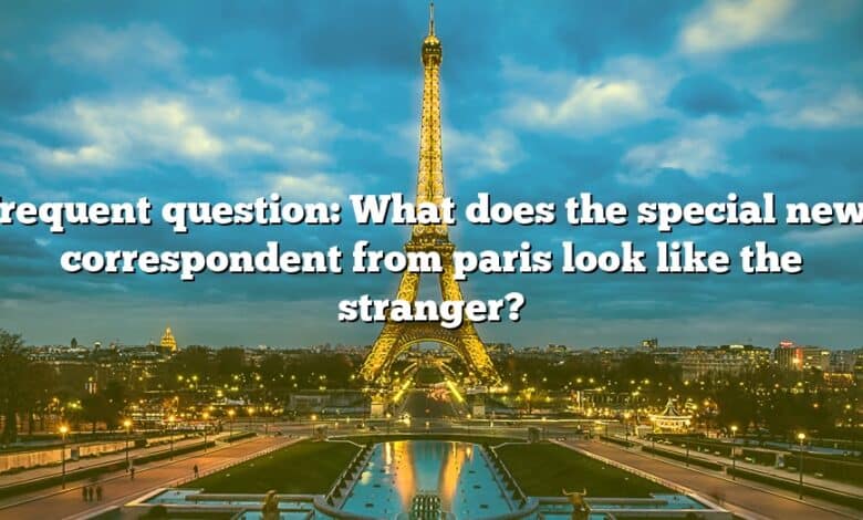 Frequent question: What does the special news correspondent from paris look like the stranger?