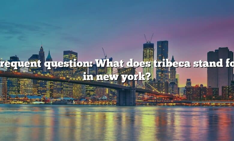 Frequent question: What does tribeca stand for in new york?