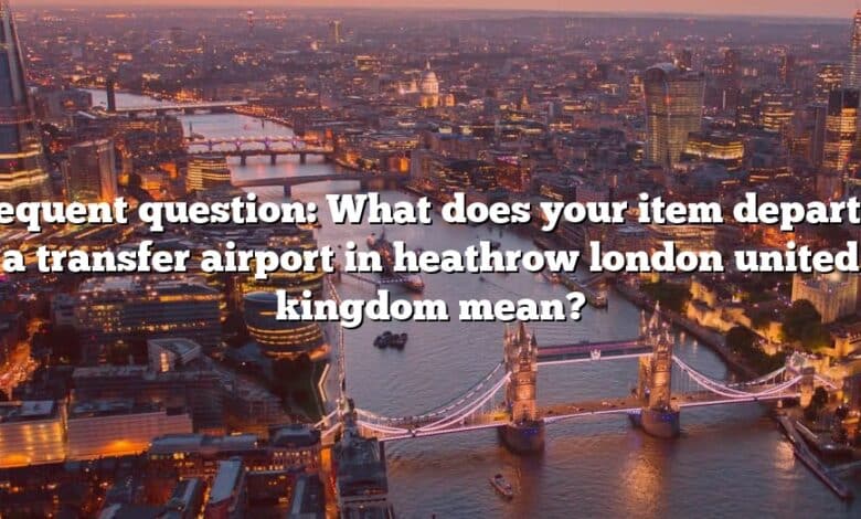 Frequent question: What does your item departed a transfer airport in heathrow london united kingdom mean?