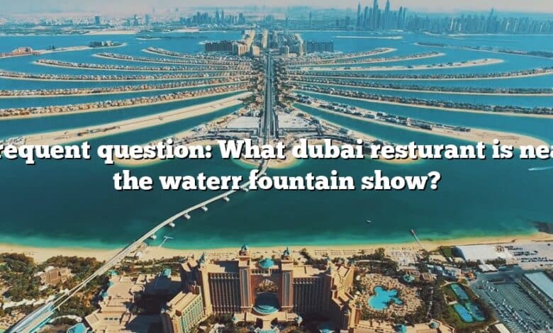 Frequent question: What dubai resturant is near the waterr fountain show?