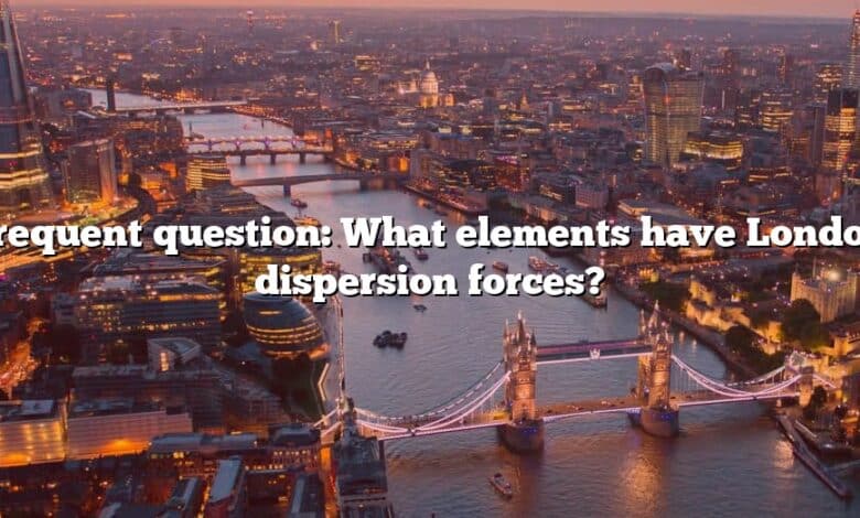 Frequent question: What elements have London dispersion forces?