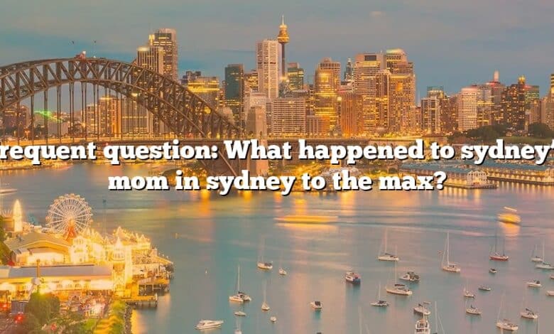 Frequent question: What happened to sydney’s mom in sydney to the max?