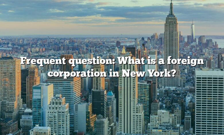 Frequent question: What is a foreign corporation in New York?