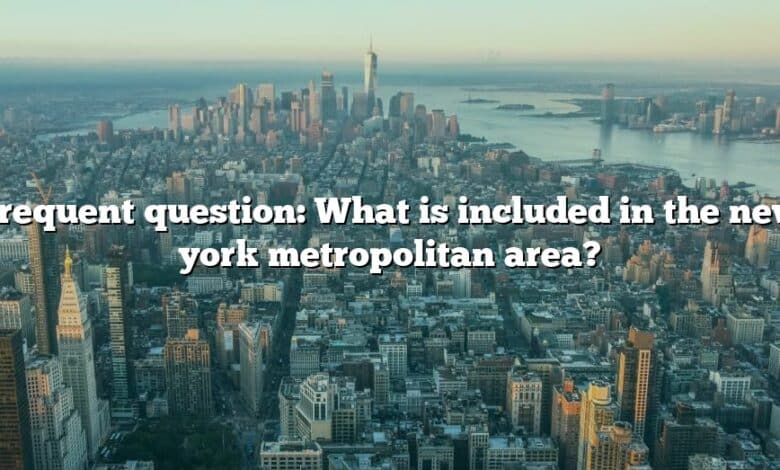 Frequent question: What is included in the new york metropolitan area?