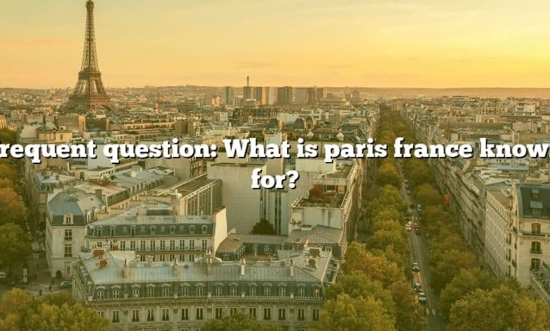Frequent question: What is paris france known for?