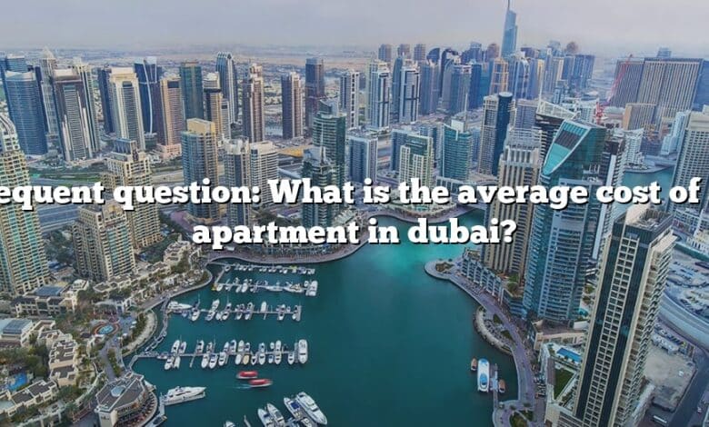 Frequent question: What is the average cost of an apartment in dubai?