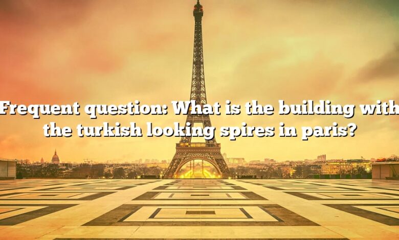 Frequent question: What is the building with the turkish looking spires in paris?