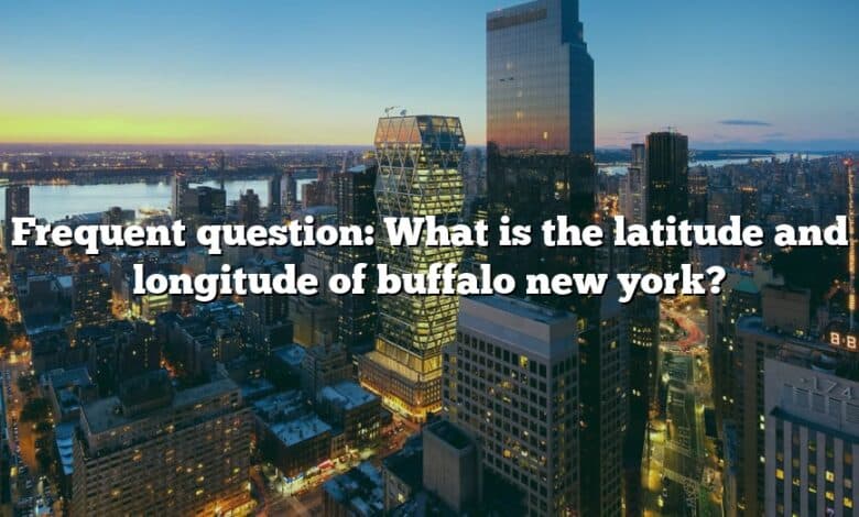 Frequent question: What is the latitude and longitude of buffalo new york?
