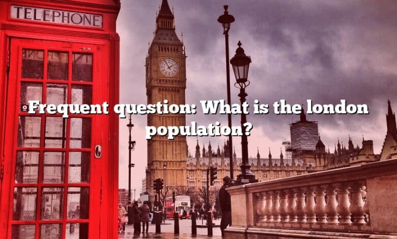 Frequent question: What is the london population?