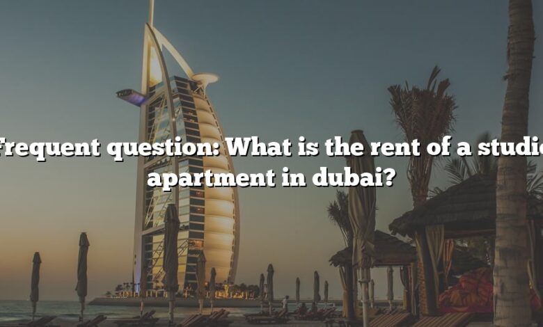 Frequent question: What is the rent of a studio apartment in dubai?