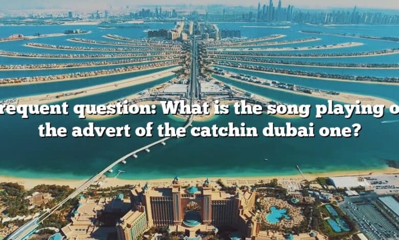 Frequent question: What is the song playing on the advert of the catchin dubai one?