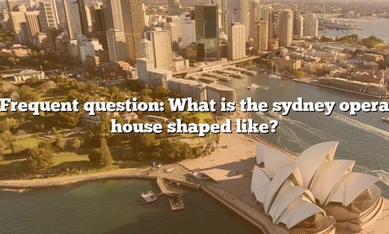 Frequent question: What is the sydney opera house shaped like?