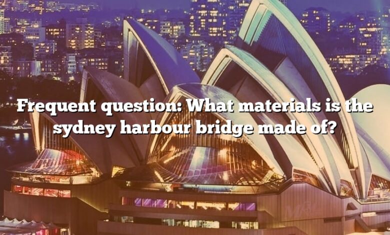Frequent question: What materials is the sydney harbour bridge made of?