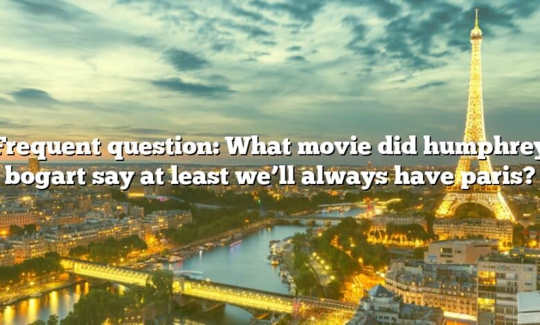 Frequent question: What movie did humphrey bogart say at least we’ll always have paris?