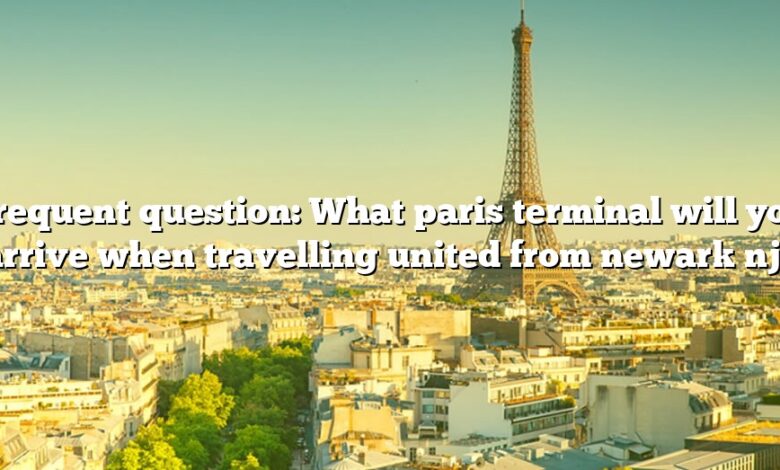 Frequent question: What paris terminal will you arrive when travelling united from newark nj?