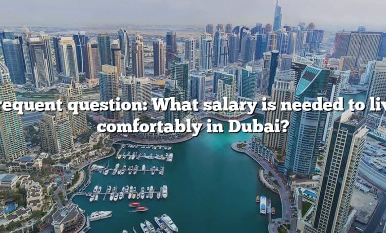 Frequent question: What salary is needed to live comfortably in Dubai?