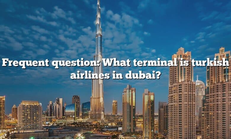 Frequent question: What terminal is turkish airlines in dubai?