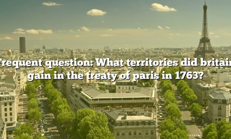 Frequent question: What territories did britain gain in the treaty of paris in 1763?