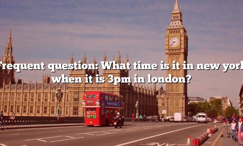 Frequent question: What time is it in new york when it is 3pm in london?