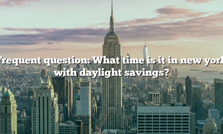 Frequent question: What time is it in new york with daylight savings?