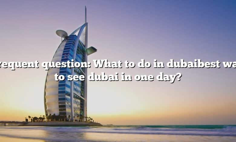 Frequent question: What to do in dubaibest way to see dubai in one day?