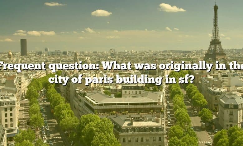 Frequent question: What was originally in the city of paris building in sf?