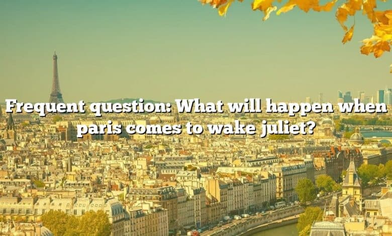 Frequent question: What will happen when paris comes to wake juliet?