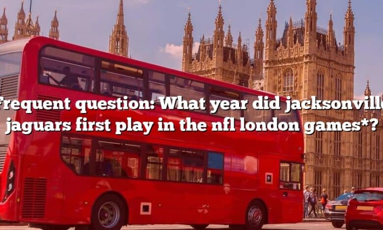 Frequent question: What year did jacksonville jaguars first play in the nfl london games*?