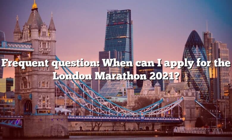 Frequent question: When can I apply for the London Marathon 2021?