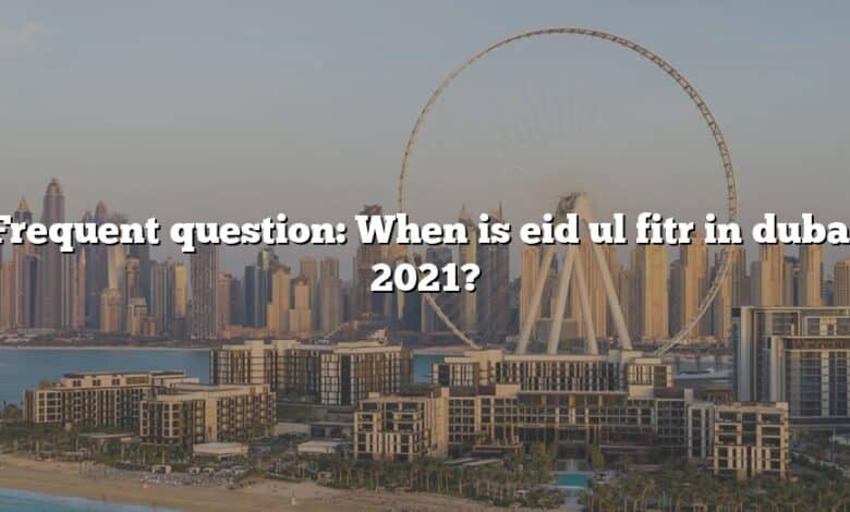 Frequent question: When is eid ul fitr in dubai 2021?