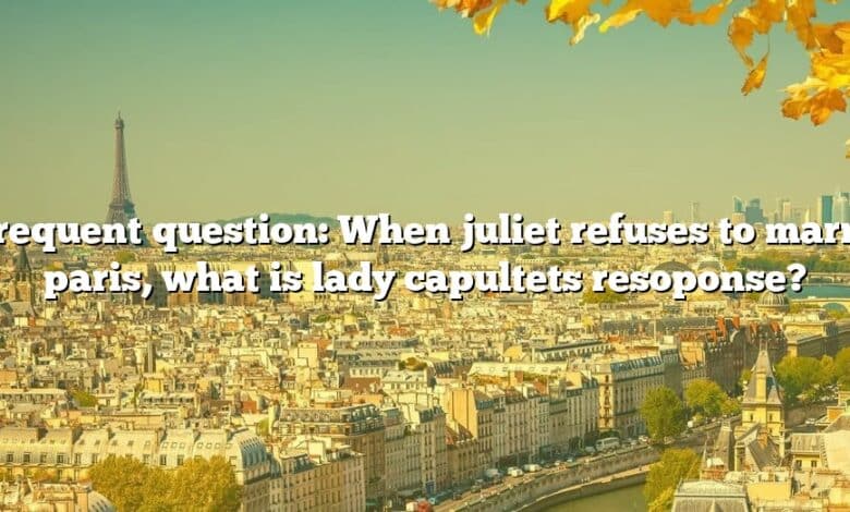 Frequent question: When juliet refuses to marry paris, what is lady capultets resoponse?