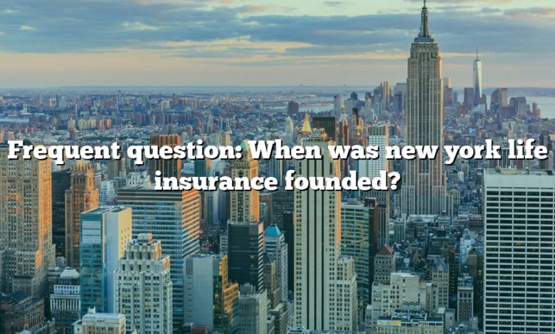 Frequent question: When was new york life insurance founded?