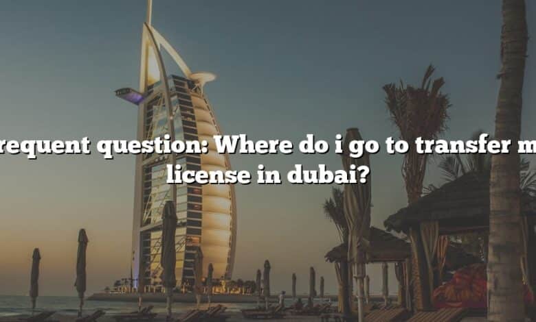 Frequent question: Where do i go to transfer my license in dubai?