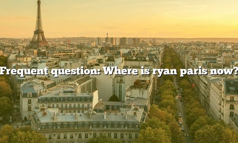 Frequent question: Where is ryan paris now?