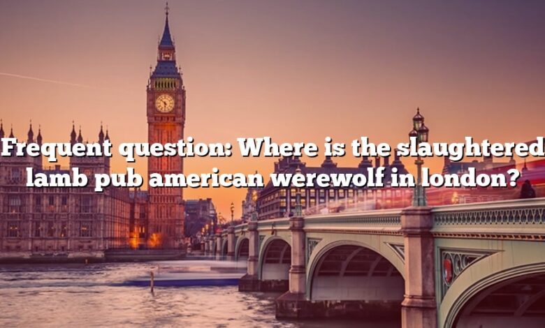 Frequent question: Where is the slaughtered lamb pub american werewolf in london?
