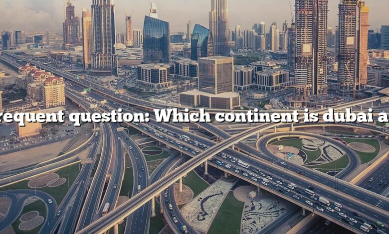 Frequent question: Which continent is dubai at?
