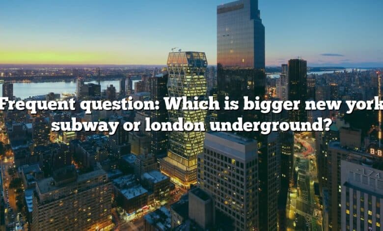 Frequent question: Which is bigger new york subway or london underground?