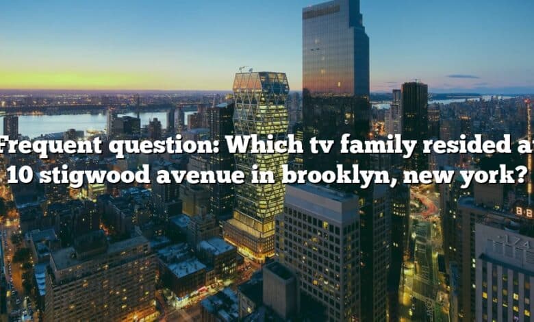 Frequent question: Which tv family resided at 10 stigwood avenue in brooklyn, new york?