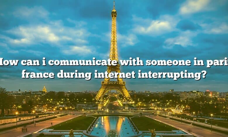How can i communicate with someone in paris france during internet interrupting?