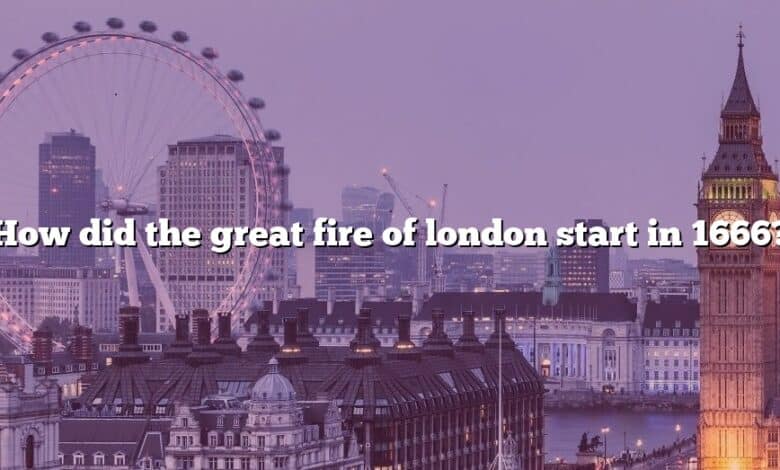 How did the great fire of london start in 1666?