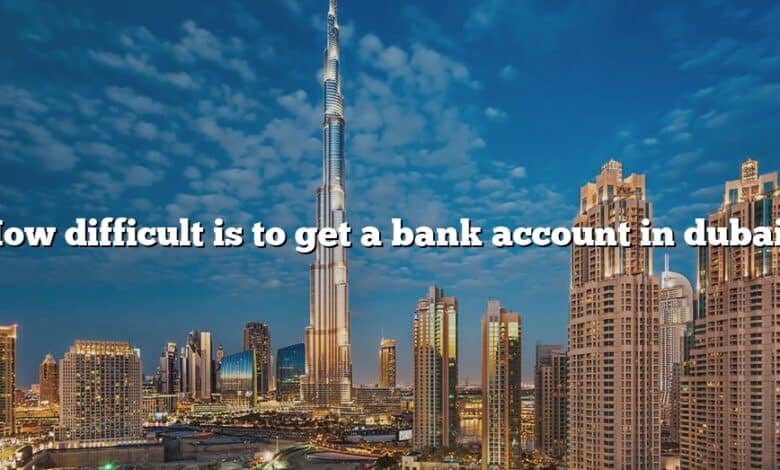 How difficult is to get a bank account in dubai?
