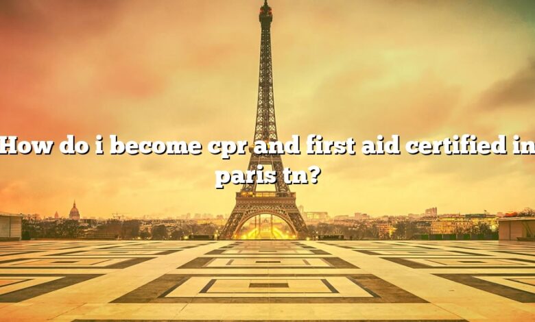How do i become cpr and first aid certified in paris tn?