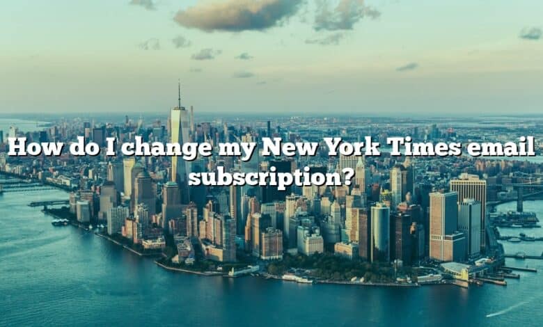 How do I change my New York Times email subscription?