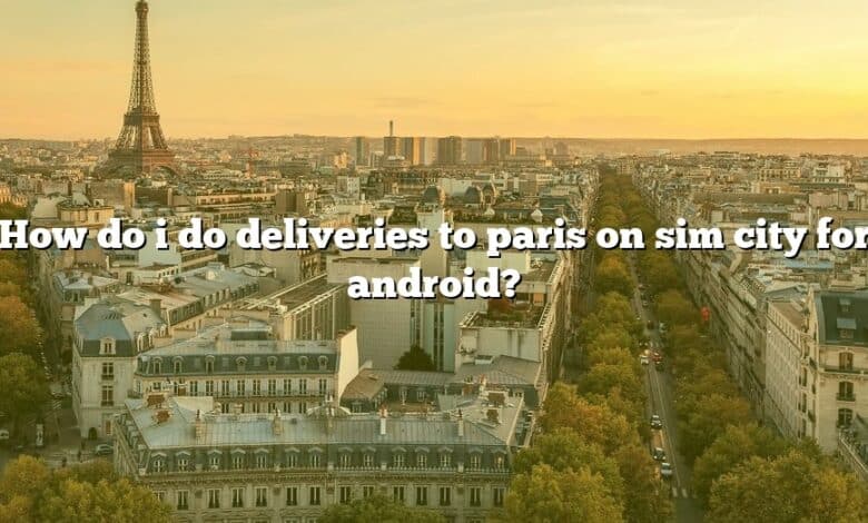 How do i do deliveries to paris on sim city for android?