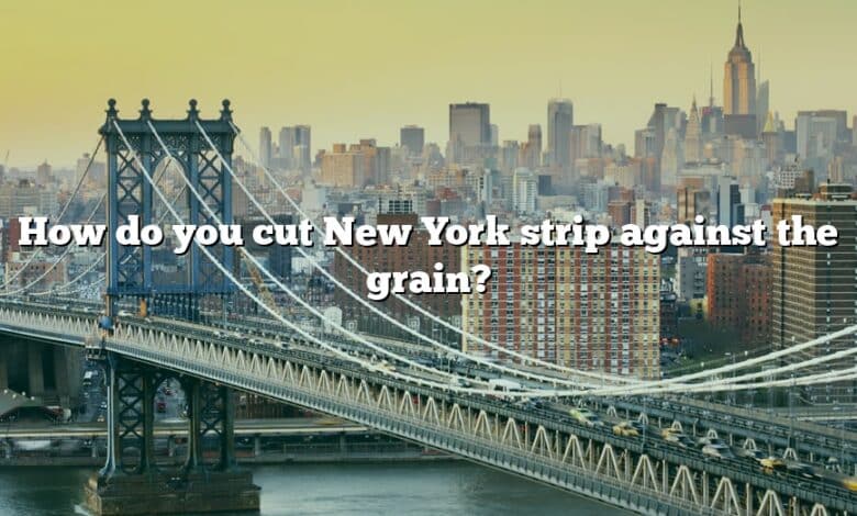 How do you cut New York strip against the grain?