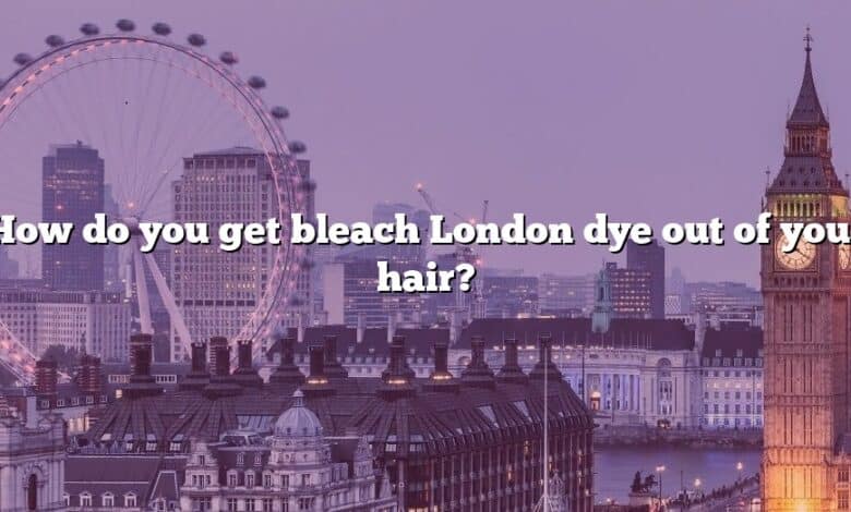 How do you get bleach London dye out of your hair?