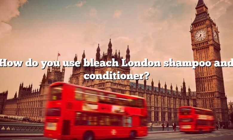 How do you use bleach London shampoo and conditioner?