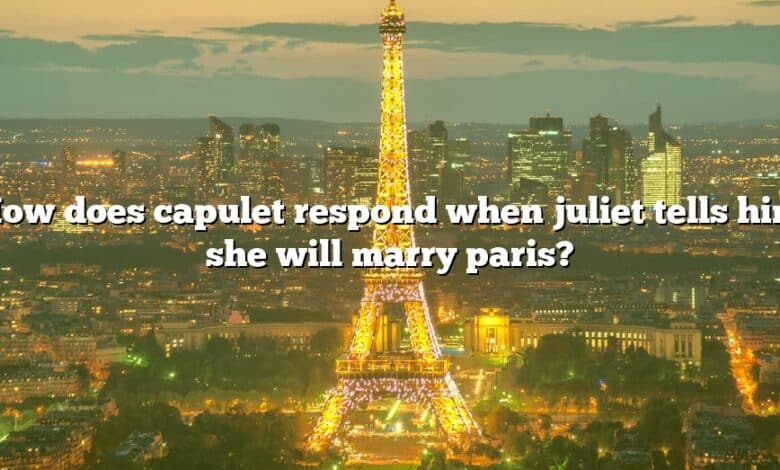 How does capulet respond when juliet tells him she will marry paris?