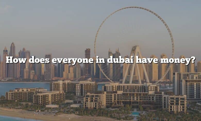 How does everyone in dubai have money?